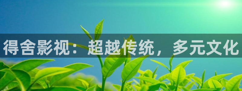 97视频人人看人人看：得舍影视：超越传统，多元文化