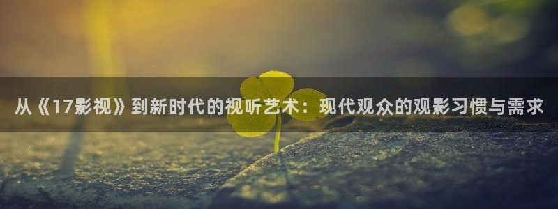 97dyy电影网：从《17影视》到新时代的视听艺术：现代观众的观影习惯与需求