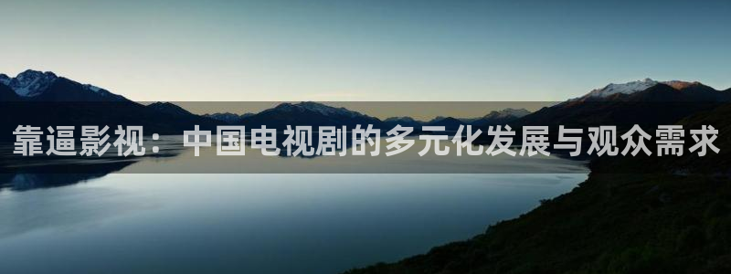 97色伦影院：靠逼影视：中国电视剧的多元化发展与观众需求