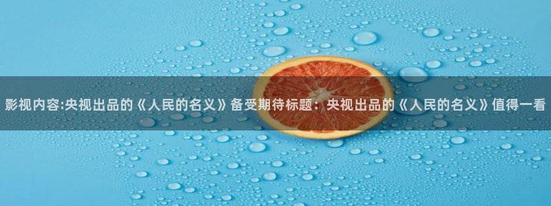 97激情影院：影视内容:央视出品的《人民的名义》备受期待标题：央视出品的《人民的名义》值得一看