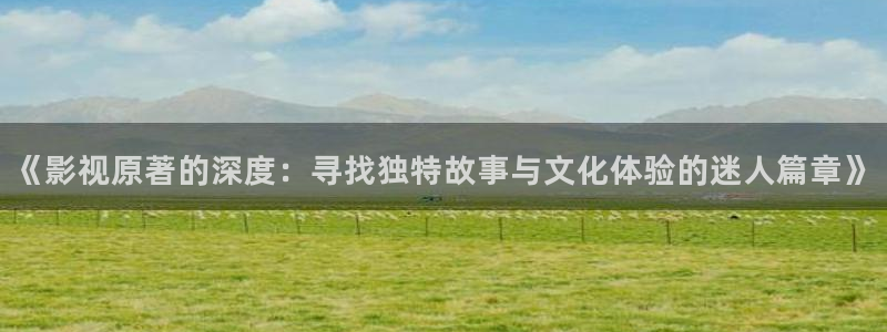 97干影院：《影视原著的深度：寻找独特故事与文化体验的迷人篇章》